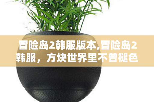 冒险岛2韩服版本,冒险岛2韩服,方块世界里不曾褪色的冒险旧梦 冒险岛2韩服版本,冒险岛2韩服,方块世界里不曾褪色的冒险旧梦