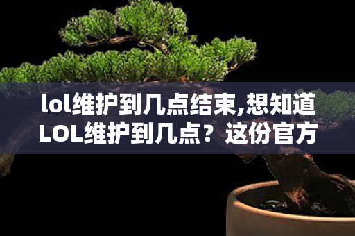 lol维护到几点结束,想知道LOL维护到几点?这份官方维护时间参考指南请收好 lol维护到几点结束,想知道LOL维护到几点?这份官方维护时间参考指南请收好