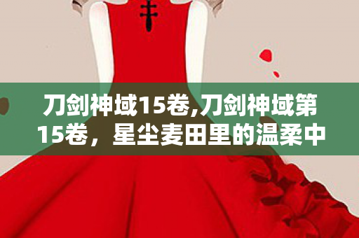 刀剑神域15卷,刀剑神域第15卷,星尘麦田里的温柔中场 刀剑神域15卷,刀剑神域第15卷,星尘麦田里的温柔中场