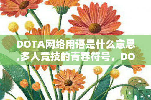 DOTA网络用语是什么意思,多人竞技的青春符号,DOTA是什么意思 DOTA网络用语是什么意思,多人竞技的青春符号,DOTA是什么意思