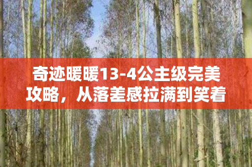 奇迹暖暖13-4公主级完美攻略，从落差感拉满到笑着笑着哭了，奇迹暖暖13-1的真相竟是我自己
