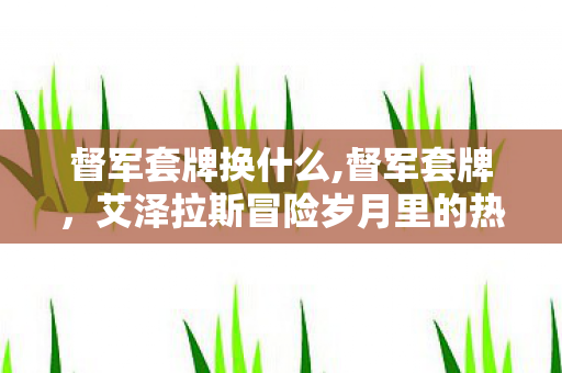 督军套牌换什么,督军套牌,艾泽拉斯冒险岁月里的热血情怀印记 督军套牌换什么,督军套牌,艾泽拉斯冒险岁月里的热血情怀印记