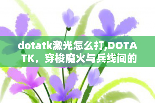 dotatk激光怎么打,DOTA TK,穿梭魔火与兵线间的战场独行客 dotatk激光怎么打,DOTA TK,穿梭魔火与兵线间的战场独行客