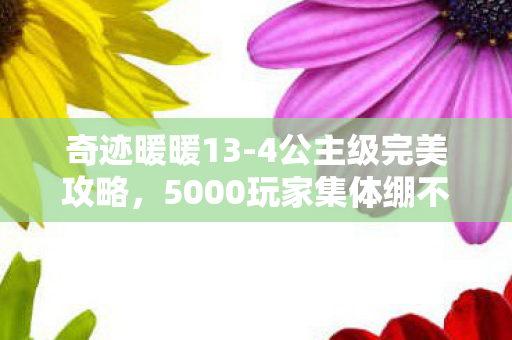 奇迹暖暖13-4公主级完美攻略，5000玩家集体绷不住！奇迹暖暖13-1关卡疑云，真疯还是真神？