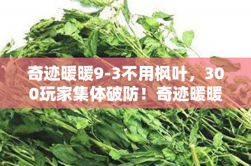 奇迹暖暖9-3不用枫叶,300玩家集体破防!奇迹暖暖9-3惊现死亡蝴蝶结 网吧包夜老炮,这波我直接绷不住 奇迹暖暖9-3不用枫叶,300玩家集体破防!奇迹暖暖9-3惊现死亡蝴蝶结 网吧包夜老炮,这波我直接绷不住