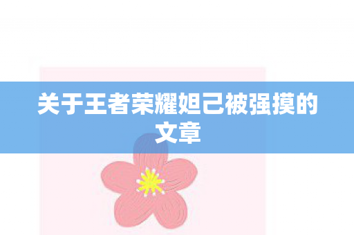 关于王者荣耀妲己被强摸的文章图片