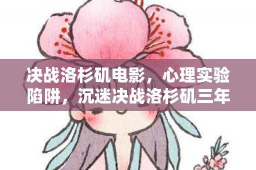 决战洛杉矶电影，心理实验陷阱，沉迷决战洛杉矶三年，细思极恐的自我囚禁