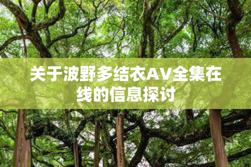关于波野多结衣AV全集在线的信息探讨图片