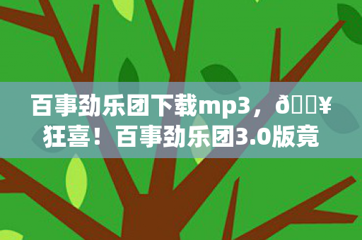 百事劲乐团下载mp3，🔥狂喜！百事劲乐团3.0版竟藏100+神曲？下载后我惊了！