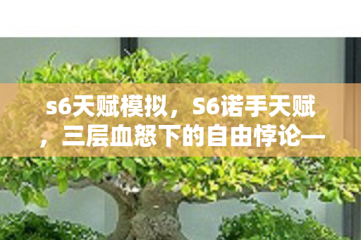 s6天赋模拟，S6诺手天赋，三层血怒下的自由悖论——当杀戮成为命运的枷锁