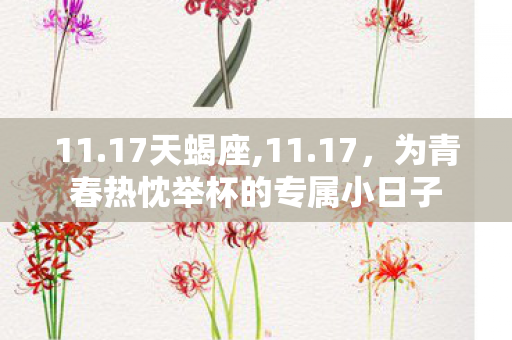 11.17天蝎座,11.17，为青春热忱举杯的专属小日子