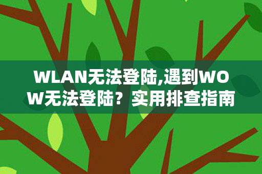 WLAN无法登陆,遇到WOW无法登陆?实用排查指南帮你快速重返艾泽拉斯 WLAN无法登陆,遇到WOW无法登陆?实用排查指南帮你快速重返艾泽拉斯