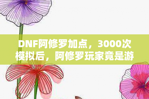 DNF阿修罗加点,3000次模拟后,阿修罗玩家竟是游戏策划的弃子? DNF阿修罗加点,3000次模拟后,阿修罗玩家竟是游戏策划的弃子?