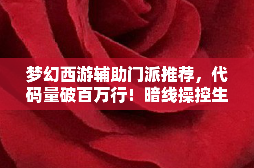 梦幻西游辅助门派推荐,代码量破百万行!暗线操控生死局,头皮发麻的梦幻西游生存法则 梦幻西游辅助门派推荐,代码量破百万行!暗线操控生死局,头皮发麻的梦幻西游生存法则