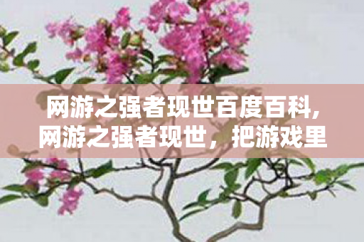 网游之强者现世百度百科,网游之强者现世,把游戏里的热血活成现实的光 网游之强者现世百度百科,网游之强者现世,把游戏里的热血活成现实的光