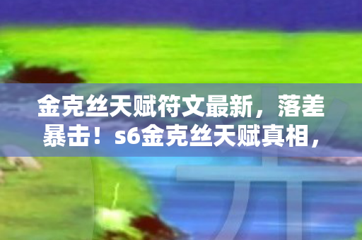 金克丝天赋符文最新，落差暴击！s6金克丝天赋真相，笑着骂策划，哭着点符文