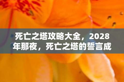 死亡之塔攻略大全,2028年那夜,死亡之塔的誓言成伏笔,如今想起鼻子一酸 死亡之塔攻略大全,2028年那夜,死亡之塔的誓言成伏笔,如今想起鼻子一酸