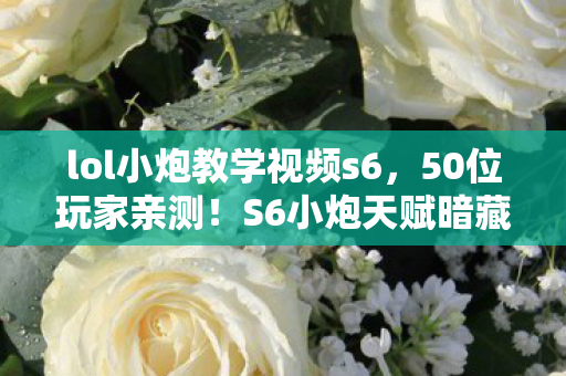 lol小炮教学视频s6,50位玩家亲测!S6小炮天赋暗藏玄机?网吧大神听完直接绷不住了 lol小炮教学视频s6,50位玩家亲测!S6小炮天赋暗藏玄机?网吧大神听完直接绷不住了