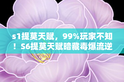 s1提莫天赋,99%玩家不知!S6提莫天赋暗藏毒爆流逆天机制,上分密码竟在这! s1提莫天赋,99%玩家不知!S6提莫天赋暗藏毒爆流逆天机制,上分密码竟在这!