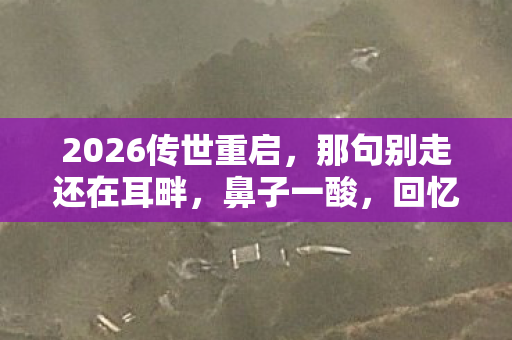 2026传世重启,那句别走还在耳畔,鼻子一酸,回忆难删 2026传世重启,那句别走还在耳畔,鼻子一酸,回忆难删