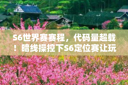 S6世界赛赛程,代码量超载!暗线操控下S6定位赛让玩家头皮发麻 S6世界赛赛程,代码量超载!暗线操控下S6定位赛让玩家头皮发麻