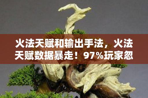 火法天赋和输出手法,火法天赋数据暴走!97%玩家忽略的3大暴利赛道,竟藏着202X年最疯狂的财富密码 火法天赋和输出手法,火法天赋数据暴走!97%玩家忽略的3大暴利赛道,竟藏着202X年最疯狂的财富密码