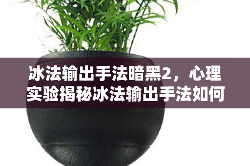 冰法输出手法暗黑2,心理实验揭秘冰法输出手法如何让你沉迷?细思极恐的多巴胺陷阱 冰法输出手法暗黑2,心理实验揭秘冰法输出手法如何让你沉迷?细思极恐的多巴胺陷阱