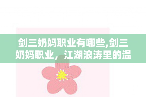 剑三奶妈职业有哪些,剑三奶妈职业，江湖浪涛里的温柔守路人