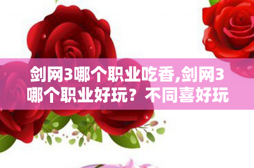 剑网3哪个职业吃香,剑网3哪个职业好玩？不同喜好玩家适配门派全指南