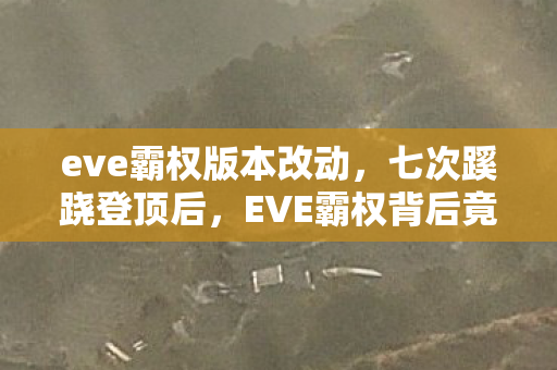 eve霸权版本改动,七次蹊跷登顶后,EVE霸权背后竟藏着让玩家后背发凉的真相 eve霸权版本改动,七次蹊跷登顶后,EVE霸权背后竟藏着让玩家后背发凉的真相