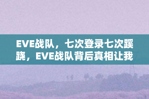 EVE战队,七次登录七次蹊跷,EVE战队背后真相让我后背发凉 EVE战队,七次登录七次蹊跷,EVE战队背后真相让我后背发凉