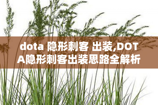 dota 隐形刺客 出装,DOTA隐形刺客出装思路全解析，适配不同对局的灵活选择指南