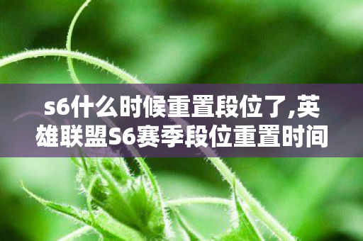 s6什么时候重置段位了,英雄联盟S6赛季段位重置时间回顾,属于老召唤师的赛季专属记忆 s6什么时候重置段位了,英雄联盟S6赛季段位重置时间回顾,属于老召唤师的赛季专属记忆