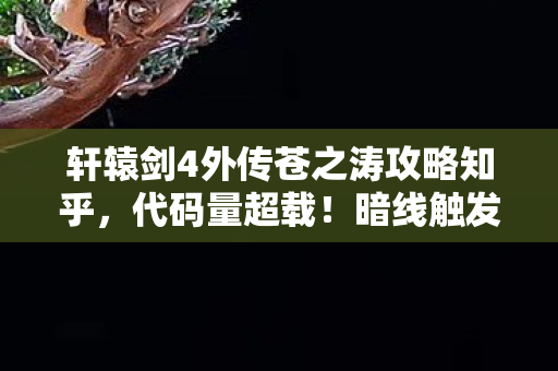 轩辕剑4外传苍之涛攻略知乎,代码量超载!暗线触发头皮发麻,当轩辕剑4外传成为失控数字文明 轩辕剑4外传苍之涛攻略知乎,代码量超载!暗线触发头皮发麻,当轩辕剑4外传成为失控数字文明