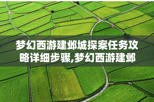 梦幻西游建邺城探案任务攻略详细步骤,梦幻西游建邺城探案任务全流程攻略,轻松速拿满额新手福利 梦幻西游建邺城探案任务攻略详细步骤,梦幻西游建邺城探案任务全流程攻略,轻松速拿满额新手福利