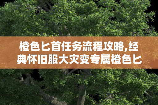 橙色匕首任务流程攻略,经典怀旧服大灾变专属橙色匕首完整任务流程详解