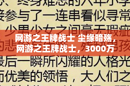 网游之王牌战士 尘缘暗殇，网游之王牌战士，3000万研发费背后，竟藏着让玩家吓一跳的隐情！