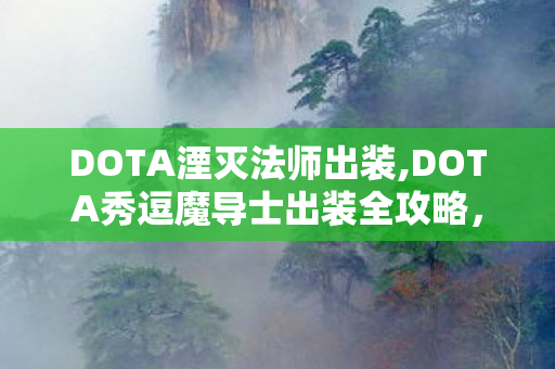 DOTA湮灭法师出装,DOTA秀逗魔导士出装全攻略,让火焰少女的爆发拉满全场 DOTA湮灭法师出装,DOTA秀逗魔导士出装全攻略,让火焰少女的爆发拉满全场