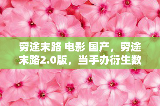 穷途末路 电影 国产，穷途末路2.0版，当手办衍生数破圈撞上冰箱空荡的意想不到