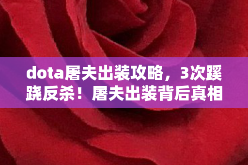 dota屠夫出装攻略，3次蹊跷反杀！屠夫出装背后真相，让对手后背发凉