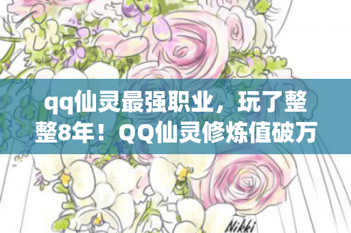qq仙灵最强职业，玩了整整8年！QQ仙灵修炼值破万后，我该继续还是退坑？