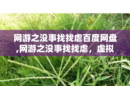 网游之没事找找虐百度网盘,网游之没事找找虐，虚拟江湖里的松弛小确幸