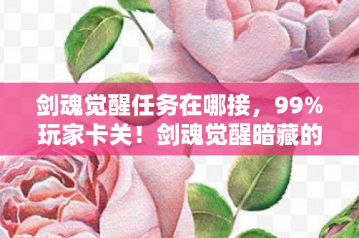 剑魂觉醒任务在哪接，99%玩家卡关！剑魂觉醒暗藏的致命真相，竟让百万勇士集体破防