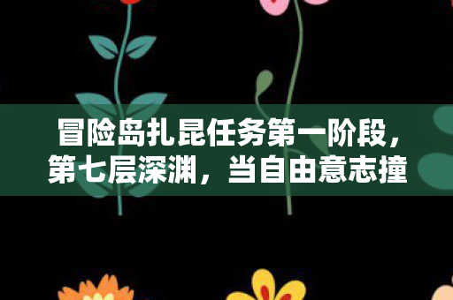 冒险岛扎昆任务第一阶段,第七层深渊,当自由意志撞碎命运枷锁,灵魂震颤的终极悖论 冒险岛扎昆任务第一阶段,第七层深渊,当自由意志撞碎命运枷锁,灵魂震颤的终极悖论