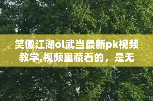 笑傲江湖ol武当最新pk视频教学,视频里藏着的,是无数武侠玩家的鲜活江湖记忆 笑傲江湖ol武当最新pk视频教学,视频里藏着的,是无数武侠玩家的鲜活江湖记忆