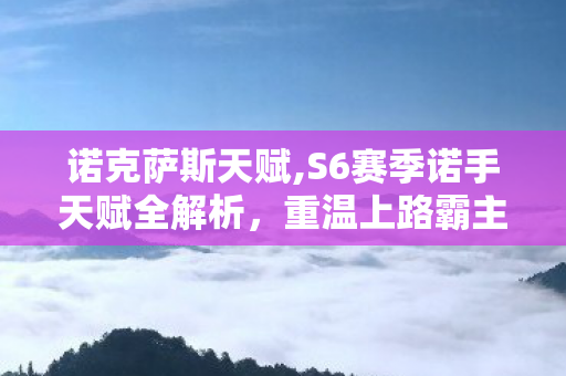 诺克萨斯天赋,S6赛季诺手天赋全解析,重温上路霸主的巅峰配置逻辑 诺克萨斯天赋,S6赛季诺手天赋全解析,重温上路霸主的巅峰配置逻辑