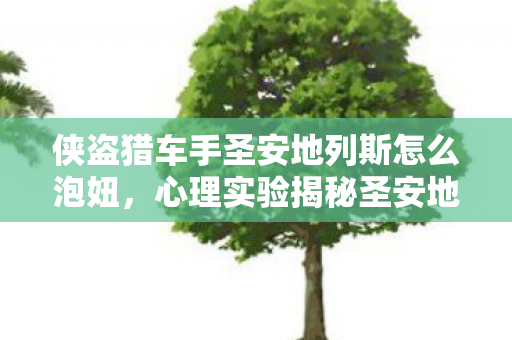侠盗猎车手圣安地列斯怎么泡妞,心理实验揭秘圣安地列斯泡妞机制,沉迷背后的细思极恐多巴胺陷阱 侠盗猎车手圣安地列斯怎么泡妞,心理实验揭秘圣安地列斯泡妞机制,沉迷背后的细思极恐多巴胺陷阱