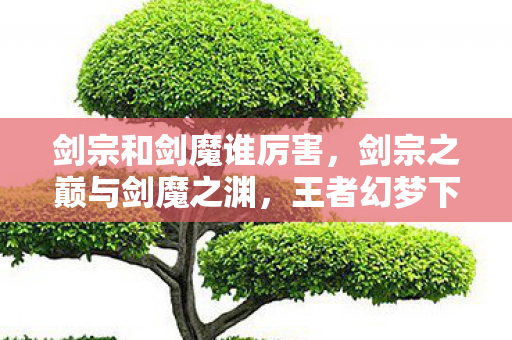 剑宗和剑魔谁厉害，剑宗之巅与剑魔之渊，王者幻梦下，现实废墟的灵魂震颤