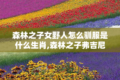 森林之子女野人怎么驯服是什么生肖,森林之子弗吉尼亚养成指南，从陌生到并肩同行的全流程攻略