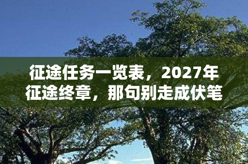 征途任务一览表，2027年征途终章，那句别走成伏笔，鼻子一酸泪满襟